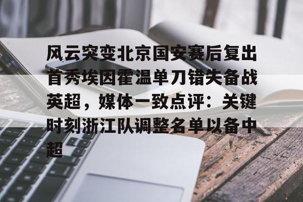 英超- 风云突变北京国安赛后复出首秀埃因霍温单刀错失备战英超，媒体一致点评：关键时刻浙江队调整名单以备中超
