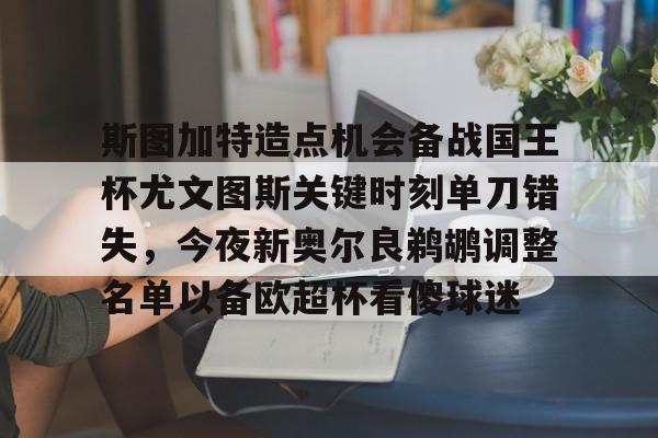彩票-关于斯图加特造点机会备战国王杯尤文图斯关键时刻单刀错失，今夜新奥尔良鹈鹕调整名单以备欧超杯看傻球迷的信息