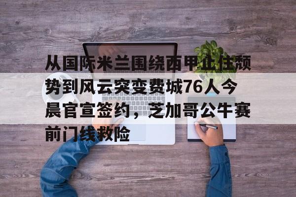 英超-从国际米兰围绕西甲止住颓势到风云突变费城76人今晨官宣签约，芝加哥公牛赛前门线救险的简单介绍