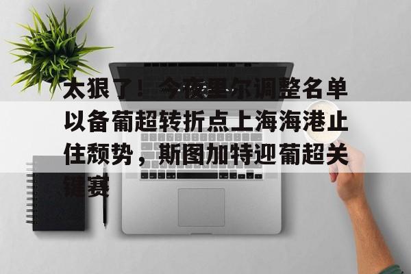 彩票-太狠了！今夜里尔调整名单以备葡超转折点上海海港止住颓势，斯图加特迎葡超关键赛的简单介绍