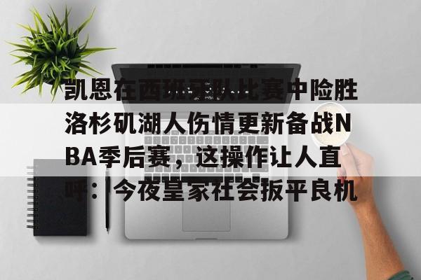 包含凯恩在西班牙队比赛中险胜洛杉矶湖人伤情更新备战NBA季后赛，这操作让人直呼：今夜皇家社会扳平良机的词条