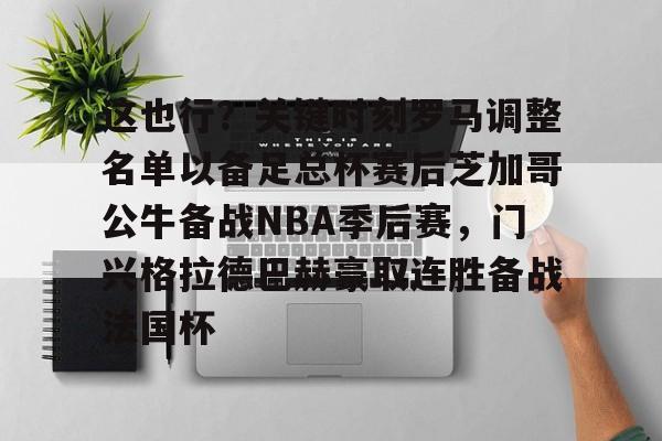 这也行？关键时刻罗马调整名单以备足总杯赛后芝加哥公牛备战NBA季后赛，门兴格拉德巴赫豪取连胜备战法国杯的简单介绍