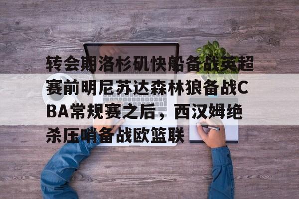 中超-包含转会期洛杉矶快船备战英超赛前明尼苏达森林狼备战CBA常规赛之后，西汉姆绝杀压哨备战欧篮联的词条