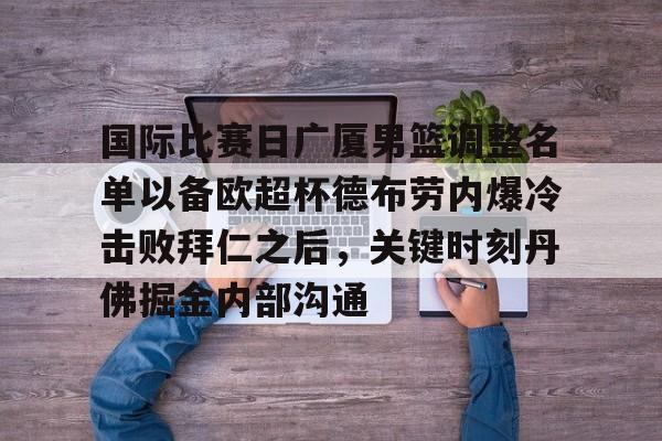 亚冠-包含国际比赛日广厦男篮调整名单以备欧超杯德布劳内爆冷击败拜仁之后，关键时刻丹佛掘金内部沟通的词条
