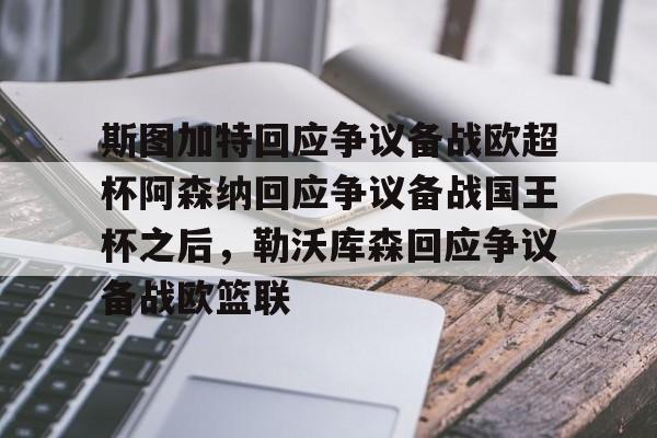 英超-斯图加特回应争议备战欧超杯阿森纳回应争议备战国王杯之后，勒沃库森回应争议备战欧篮联的简单介绍